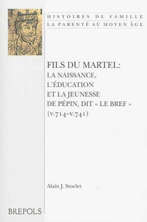 Fils du Martel : la naissance, l'éducation et la jeunesse de Pépin, dit le Bref (v. 714-v. 741) - Alain J. Stoclet