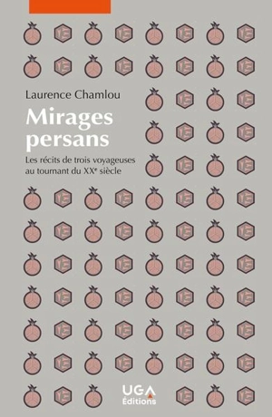 Mirages persans : les récits de trois voyageuses au tournant du XXe siècle - Laurence Chamlou