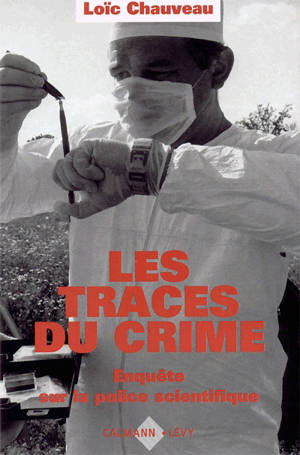 Les Traces du crime : enquête sur la police scientifique - Loïc Chauveau