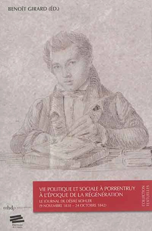 Vie politique et sociale à Porrentruy à l'époque de la Régénération : le journal de Désiré Kohler : 9 novembre 1838-24 octobre 1842 - Désiré Kohler