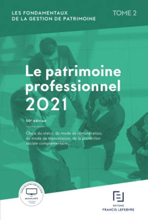 Les fondamentaux de la gestion de patrimoine. Vol. 2. Le patrimoine professionnel 2021 : choix du statut, du mode de rémunération, du mode de transmission, de la protection sociale complémentaire... - Editions Francis Lefebvre