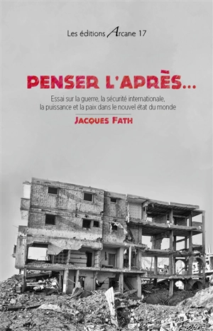 Penser l'après... : essai sur la guerre, la sécurité internationale, la puissance et la paix dans le nouvel état du monde - Jacques Fath