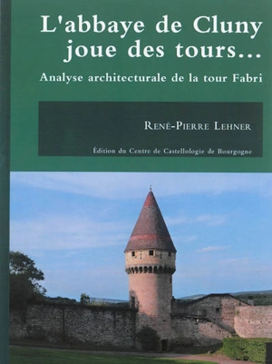 L'abbaye de Cluny joue des tours... : analyse architecturale de la tour Fabri - René-Pierre Lehner