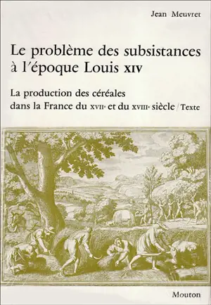 Le Problème des subsistances à l'époque de Louis XIV. Vol. 1. La Production des céréales dans la France du 17e et du 18e siècle - Jean Meuvret