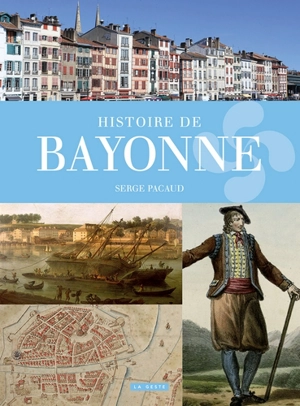 Histoire de Bayonne : deux identités pour une formidable cité - Serge Pacaud