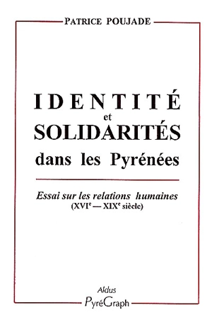 Identité et solidarités dans les Pyrénées : essai sur les relations humaines, XVIe-XIXe siècles - Patrice Poujade