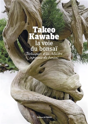 La voie du bonsaï : techniques d'un maître japonais du bonsaï - Takeo Kawabe