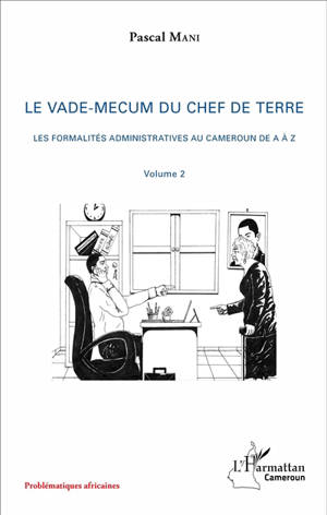 Le vade-mecum du chef de terre. Vol. 2. Les formalités administratives au Cameroun de A à Z - Pascal Mani