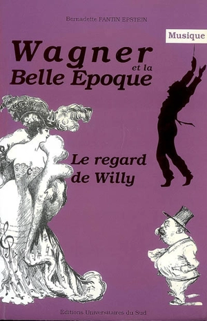 Wagner et la Belle Epoque : le regard de Willy - Bernadette Fantin-Epstein