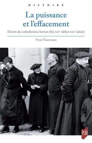 La puissance et l'effacement : destin du catholicisme breton (fin XIXe-début XXIe siècle) - Yvon Tranvouez
