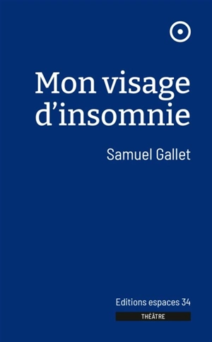 Mon visage d'insomnie : théâtre - Samuel Gallet