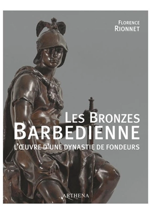 Les bronzes Barbedienne : l'oeuvre d'une dynastie de fondeurs : 1834-1954 - Florence Rionnet