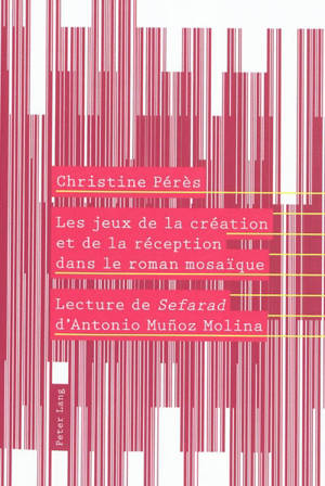 Les jeux de la création et de la réception dans le roman mosaïque : lecture de Sefarad d'Antonio Munoz Molina - Christine Pérès