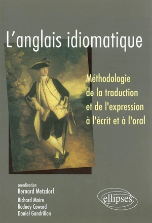 L'anglais idiomatique : méthodologie de la traduction et de l'expression à l'écrit et à l'oral - Richard Maire
