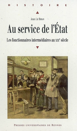 Au service de l'Etat : les fonctionnaires intermédiaires au XIXe siècle - Jean Le Bihan