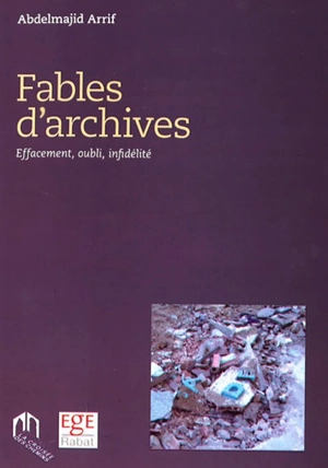 Fables d'archives : effacement, oubli, infidélité - Abdelmajid Arrif