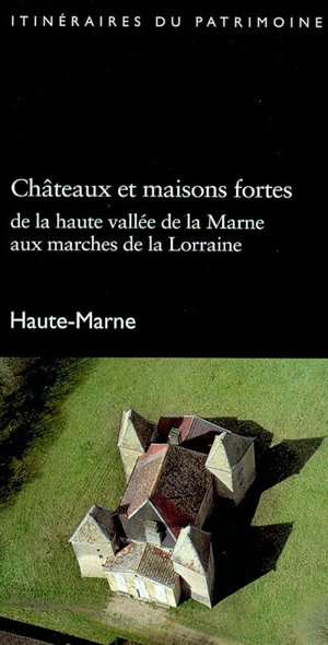 Châteaux et maisons fortes : de la Haute vallée de la Marne aux marches de la Lorraine : Haute-Marne - France. Inventaire général des monuments et des richesses artistiques de la France. Commission régionale Champagne-Ardenne