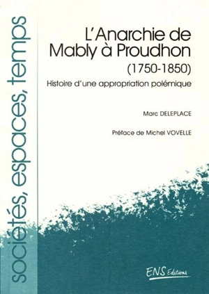 L'anarchie de Mably à Proudhon 1750-1850 : histoire d'une appropriation polémique - Marc Deleplace