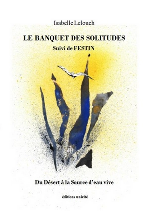 Le banquet des solitudes. Festin : du désert à la source d'eau vive - Isabelle Lelouch