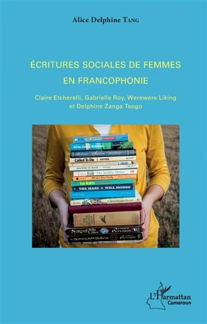 Ecritures sociales de femmes en francophonie : Claire Etcherelli, Gabrielle Roy, Werewere Liking, Delphine Zanga Tsogo - Delphine Tang