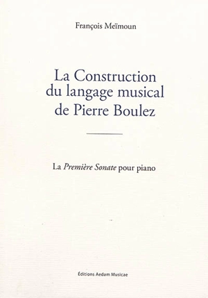 La construction du langage musical de Pierre Boulez : la Première sonate pour piano - François Meïmoun