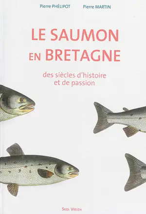 Le saumon en Bretagne : des siècles d'histoire et de passion - Pierre Phélipot