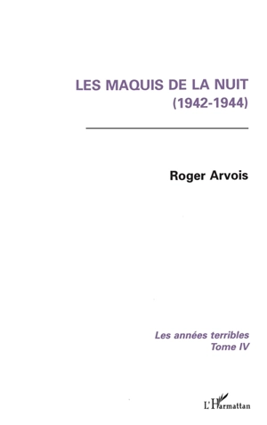 Les années terribles. Vol. 4. Les Maquis de la nuit : 1942-1944 - Roger Arvois