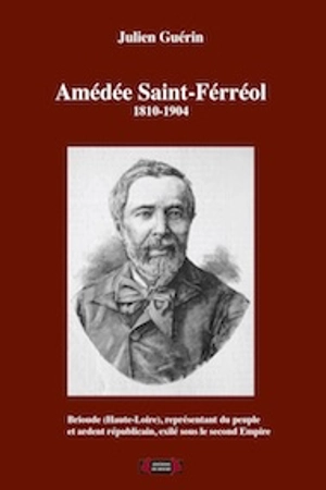 Amédée Saint-Férréol (1810-1904) : Brioude (Haute-Loire), représentant du peuple et ardent républicain, exilé sous le second Empire - Julien Guérin