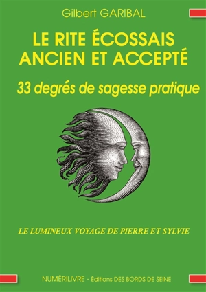 Le rite écossais ancien et accepté : 33 degrés de sagesse pratique : le lumineux voyage de Pierre et Sylvie - Gilbert Garibal