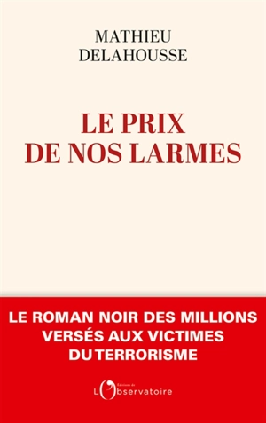 Le prix de nos larmes : le roman noir des millions versés aux victimes du terrorisme - Mathieu Delahousse