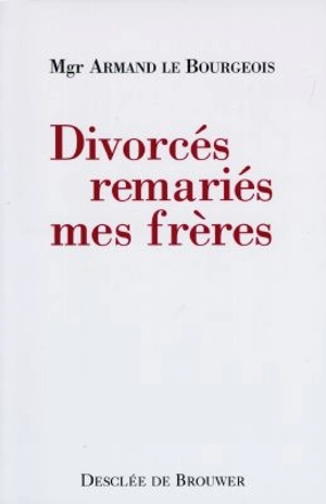 Divorcés remariés, mes frères : 25 ans à leur service - Armand Le Bourgeois