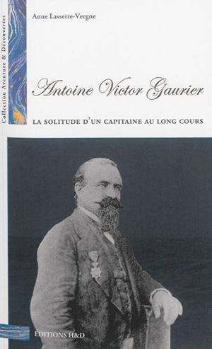 Antoine Victor Gaurier : 1831-1879 : la solitude d'un capitaine au long cours - Anne Lasserre-Vergne