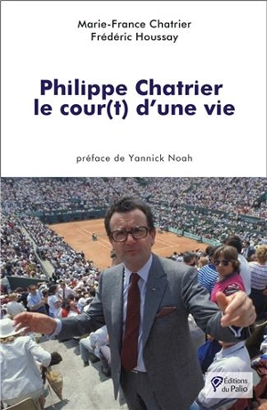 Philippe Chatrier : le cour(t) d'une vie - Marie-France Chatrier