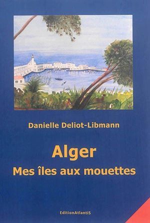 Alger : mes îles aux mouettes - Danielle Deliot-Libmann