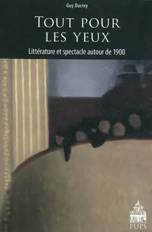 Tout pour les yeux : littérature et spectacle autour de 1900 - Guy Ducrey