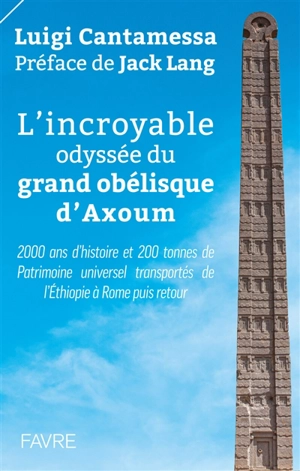 L'incroyable odyssée du grand obélisque d'Axoum : 2.000 ans d'histoire et 200 tonnes de patrimoine universel transportés de l'Ethiopie à Rome puis retour - Luigi Cantamessa