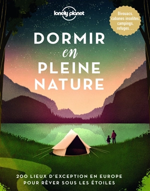 Dormir en pleine nature : 200 lieux d'exception en Europe pour rêver sous les étoiles : bivouacs, cabanes insolites, campings, refuges... - Kerry Walker