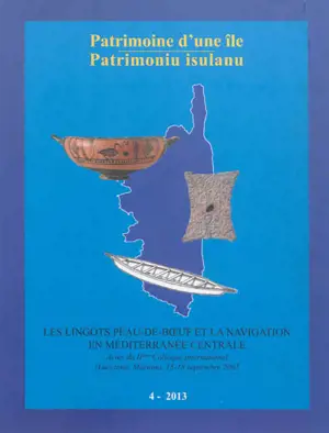 Patrimoine d'une île = Patrimoniu insulanu, n° 4. Les lingots peau-de-boeuf et la navigation en Méditerranée centrale : actes du IIe colloque international (Lucciana, Mariana, 15-18 septembre 2005)