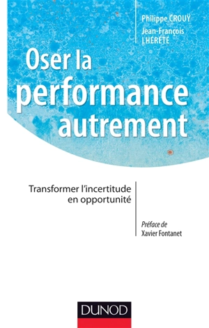 Oser la performance autrement : transformer l'incertitude en opportunité - Philippe Crouÿ