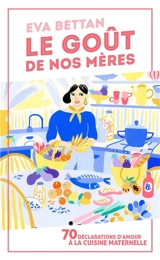 Le goût de nos mères : 70 déclarations d'amour à la cuisine maternelle - Eva Bettan