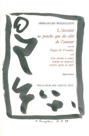 L'éternité ne penche que du côté de l'amour. Dogme et friandise. Une femme à aimer comme on aimerait revivre après la mort : aphorismes - Abdelmajid Benjelloun