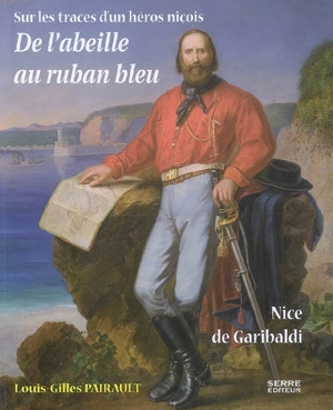 De l'abeille au ruban bleu : Nice de Garibaldi, sur les traces d'un héros niçois - Louis-Gilles Pairault