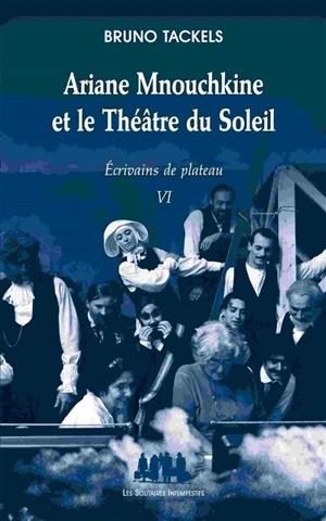 Ecrivains de plateau. Vol. 6. Ariane Mnouchkine et le théâtre du Soleil - Bruno Tackels