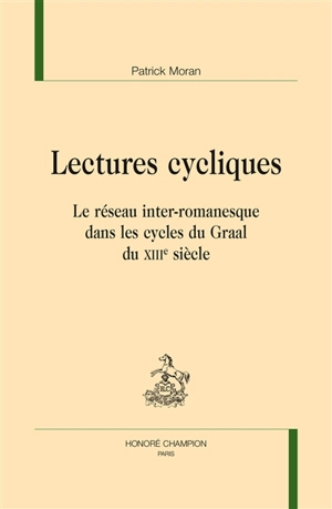 Lectures cycliques : le réseau inter-romanesque dans les cycles du Graal du XIIIe siècle - Patrick Moran