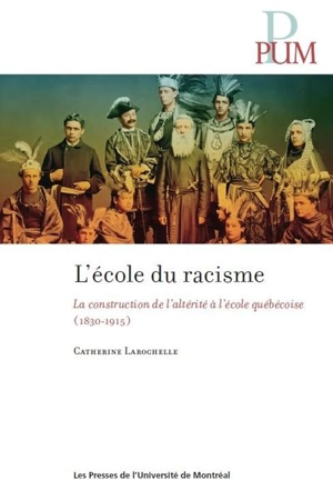 L'école du racisme : construction de l’altérité à l’école québécoise ( 1830-1915 ) - Catherine Larochelle