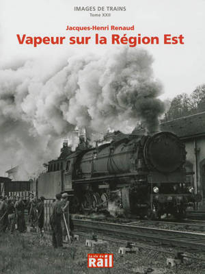 Images de trains. Vol. 22. Vapeur sur la région Est - Jacques-Henri Renaud