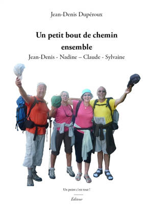 Un petit bout de chemin ensemble : Jean-Denis, Nadine, Claude, Sylvaine - Jean-Denis Dupéroux