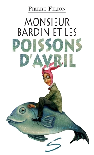 Monsieur Bardin et les poissons d'avril : un roman - Pierre Filion