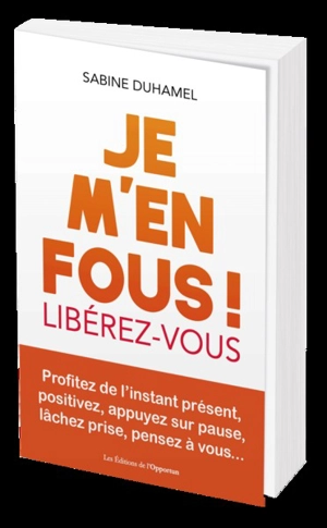 Je m'en fous ! : libérez-vous : profitez de l'instant présent, positivez, appuyez sur pause, lâchez prise, pensez à vous... - Sabine Duhamel