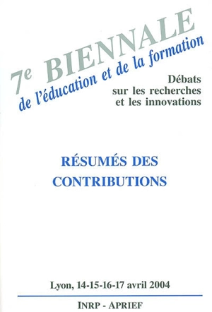 7e Biennale de l'éducation et de la formation : débats sur les recherches et les innovations, résumés des contributions, Lyon, les 14, 15, 16 et 17 avril 2004 - BIENNALE DE L'ÉDUCATION ET DE LA FORMATION (7 ; 2004 ; Lyon)